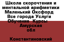 Школа скорочтения и ментальной арифметики Маленький Оксфорд - Все города Услуги » Обучение. Курсы   . Амурская обл.,Константиновский р-н